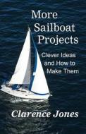 More Sailboat Projects: Clever Ideas and How to Make Them - For a Pittance di Clarence Jones edito da Createspace