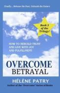 Overcome Betrayal: How to Rebuild Trust and Live with Joy and Fulfillment di Helene Patry edito da Createspace