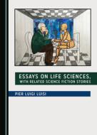 Essays On Life Sciences, With Related Science Fiction Stories di Pier Luigi Luisi edito da Cambridge Scholars Publishing