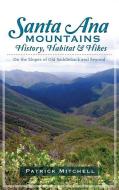 Santa Ana Mountains History, Habitat & Hikes: On the Slopes of Old Saddleback and Beyond di Patrick Mitchell edito da HISTORY PR