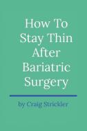 How To Stay Thin After Bariatric Surgery di Craig Strickler edito da Bookbaby