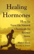 Healing Hormones: How to Turn on Natural Chemicals to Reduce Stress di Mark James Estren, Beverly A. Potter edito da RONIN PUB