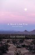 A Word Like Fire: Selected Poems di Dick Barnes edito da Handsel Books