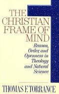 The Christian Frame of Mind: Reason, Order, and Openness in Theology and Natural Science di Thomas F. Torrance edito da Wipf & Stock Publishers