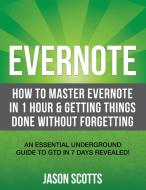 Evernote: How to Master Evernote in 1 Hour & Getting Things Done Without Forgetting. ( an Essential Underground Guide to di Jason Scotts edito da LIGHTNING SOURCE INC