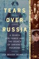 Tears Over Russia: A Search for Family and the Legacy of Ukraine's Pogroms di Lisa Brahin Weinblatt edito da PEGASUS BOOKS