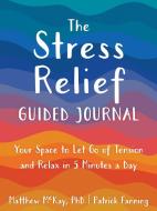 The Stress Relief Guided Journal: Your Space to Let Go of Tension and Relax in 5 Minutes a Day di Matthew Mckay, Patrick Fanning edito da NEW HARBINGER PUBN