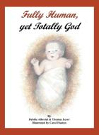 Fully Human, Yet Totally God di Debbie Alberini, Thomas G. Loser edito da Page Publishing Inc