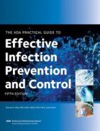 The ADA Practical Guide to Effective Infection Prevention and Control, Fifth Edition di American Dental Association edito da AMER DENTAL ASSN