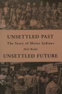 Unsettled Past, Unsettled Future: The Story of Maine Indians di Neil Rolde edito da DOWN EAST BOOKS