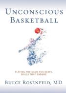 Unconscious Basketball: Playing the Game for Keeps, Skills that Endure di Bruce Rosenfeld edito da BOOKBABY
