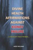 Divine Health Affirmations Against Kidney Failure: ..a Therapy That Works!!.. di Iheke Williams edito da INDEPENDENTLY PUBLISHED