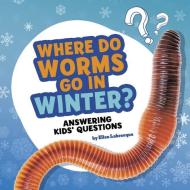 Where Do Worms Go in Winter?: Answering Kids' Questions di Ellen Labrecque edito da PEBBLE BOOKS