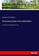 The Executive Power in the United States di Adolphe De Chambrun edito da hansebooks