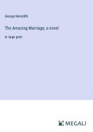The Amazing Marriage; a novel di George Meredith edito da Megali Verlag