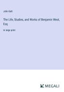 The Life, Studies, and Works of Benjamin West, Esq di John Galt edito da Megali Verlag