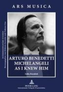 Arturo Benedetti Michelangeli as I Knew Him di Lidia Kozubek edito da Peter Lang Gmbh, Internationaler Verlag Der W