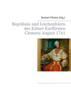 Begräbnis und Leichenfeiern des Kölner Kurfürsten Clemens August  1761 edito da Books on Demand