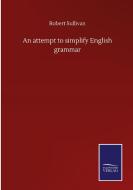 An attempt to simplify English grammar di Robert Sullivan edito da Salzwasser-Verlag GmbH
