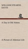 A Day in Old Athens; a Picture of Athenian Life di William Stearns Davis edito da TREDITION CLASSICS