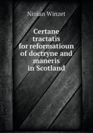 Certane Tractatis For Reformatioun Of Doctryne And Maneris In Scotland di Ninian Winzet edito da Book On Demand Ltd.