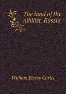 The Land Of The Nihilist. Russia di William Eleroy Curtis edito da Book On Demand Ltd.