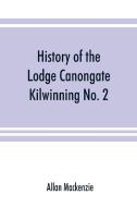 History of the Lodge Canongate Kilwinning No. 2 di Allan Mackenzie edito da Alpha Editions