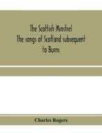 The Scottish Minstrel; The Songs Of Scot di CHARLES ROGERS edito da Lightning Source Uk Ltd