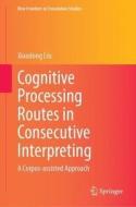 Cognitive Processing Routes in Consecutive Interpreting: A Corpus-Assisted Approach di Xiaodong Liu edito da SPRINGER NATURE