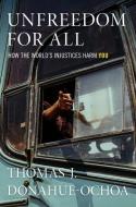 Unfreedom for All: How the World's Injustices Harm You di Thomas J. Donahue-Ochoa edito da OXFORD UNIV PR