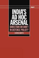 India's Ad Hoc Arsenal: Direction or Drift in Defence Policy? di Chris Smith edito da OXFORD UNIV PR