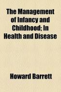 The Management Of Infancy And Childhood; In Health And Disease di Howard Barrett edito da General Books Llc