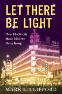 Let There Be Light di Mark Clifford edito da Columbia University Press