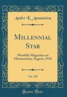 Millennial Star, Vol. 105: Monthly Magazine on Mormonism; August, 1943 (Classic Reprint) di Andre K. Anastasiou edito da Forgotten Books