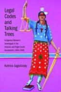 Legal Codes and Talking Trees - Indigenous Women`s Sovereignty in the Sonoran and Puget Sound Borderlands, 1854-1946 di Katrina Jagodinsky edito da Yale University Press