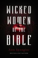 Wicked Women of the Bible di Ann Spangler edito da Zondervan