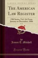 The American Law Register, Vol. 25: Old Series, Vol. 34; From January to December, 1886 (Classic Reprint) di James T. Mitchell edito da Forgotten Books