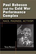Perucci, T:  Paul Robeson and the Cold War Performance Compl di Tony Perucci edito da University of Michigan Press