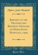 Reports of the Trustees and Resident Officers of Maine State Hospitals, 1909 (Classic Reprint) di Maine State Hosptial edito da Forgotten Books
