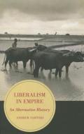 Liberalism in Empire - An Alternative History di Andrew Stephen Sartori edito da University of California Press