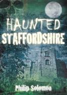 Haunted Staffordshire di Philip Solomon edito da The History Press