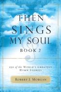 Then Sings My Soul: 150 of the World's Greatest Hymn Stories di Robert Morgan edito da THOMAS NELSON PUB