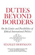Duties Beyond Borders: On the Limits and Possibilities of Ethical International Politics di Stanley Hoffmann edito da SYRACUSE UNIV PR