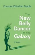 The New Belly Dancer of the Galaxy di Frances Noble edito da SYRACUSE UNIV PR