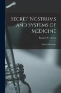 Secret Nostrums and Systems of Medicine: a Book of Formulas edito da LIGHTNING SOURCE INC