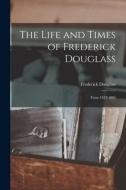 The Life and Times of Frederick Douglass: From 1817-1882 di Frederick Douglass edito da LEGARE STREET PR