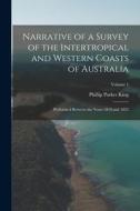 Narrative of a Survey of the Intertropical and Western Coasts of Australia: Performed between the years 1818 and 1822; Volume 1 di Phillip Parker King edito da LEGARE STREET PR