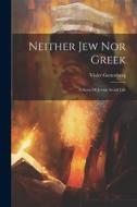 Neither Jew Nor Greek: A Story Of Jewish Social Life di Violet Guttenberg edito da LEGARE STREET PR