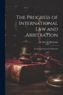 The Progress of International law and Arbitration; an Inaugural Lecture Delivered di Richards H. Erle (Henry Erle) edito da LEGARE STREET PR