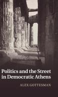Politics and the Street in Democratic Athens di Alex Gottesman edito da Cambridge University Press